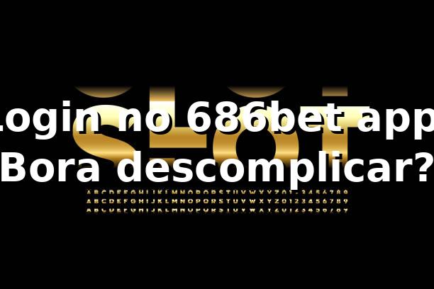Login no 686bet app: Bora descomplicar? 🎯